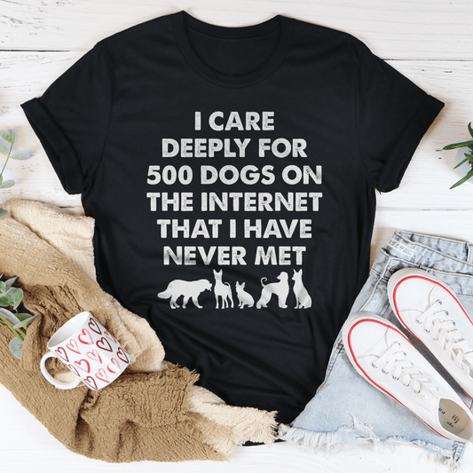 I Care Deeply For 500 Dogs On The Internet That I Have Never Met Tee