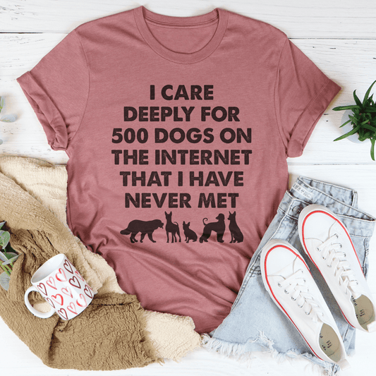 I Care Deeply For 500 Dogs On The Internet That I Have Never Met Tee