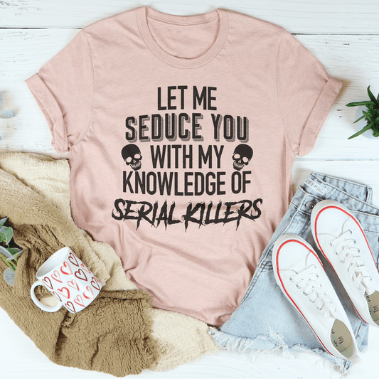 Let Me Seduce You With My Knowledge Of Serial Killers Tee